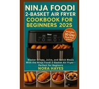 Ninja Foodi 2-Basket Air Fryer Cookbook for beginners 2025: Master Crispy, Juicy, and Quick Meals with the Ninja Foodi 2-Basket Air Fryer - Perfect for Busy Beginners