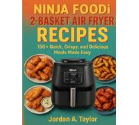 NINJA FOODI 2-BASKET AIR FRYER RECIPES: 150+ Quick, Crispy, and Delicious Meals Made Easy