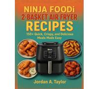 NINJA FOODI 2-BASKET AIR FRYER RECIPES: 150+ Quick, Crispy, and Delicious Meals Made Easy