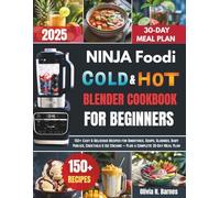 Ninja Foodi Cold and Hot Blender Cookbook for Beginners: 150+ Easy & Delicious Recipes for Smoothies, Soups, Slushies, Baby Purées, Cocktails & Ice Creams - Plus a Complete 30-Day Meal Plan