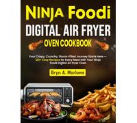 Ninja Foodi Digital Air Fryer Oven Cookbook: Your Crispy, Crunchy, Flavor-Filled Journey Starts Here - 120+ Easy Recipes for Every Meal with Your Ninja Foodi Digital Air Fryer Oven