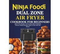 Ninja Foodi Dual Zone Air Fryer Cookbook for Beginners: Quick & Easy Recipes to Air Fry, Roast, Bake & Dehydrate | Desserts, Seafood, Breakfast, Dinner & More with Color Pictures