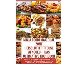 Ninja Foodi MAX Dual Zone Heißluftfritteuse AF400EU - Das ultimative Kochbuch Über 200 Rezepte für 6 Funktionen -: Max Crisp, Air Fry, Roast, Bake, Reheat & Dehydrate + 30-Tage-Essensplan