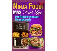 Ninja Foodi MAX Dual Zone Heißluftfritteusen Rezeptbuch: High Protein Heißluftfritteuse Rezepte für vielbeschäftigte Menschen, perfekt für müheloses Kochen in mehreren Zonen