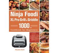 Ninja Foodi XL Pro Grill & Griddle Cookbook for Beginners: 1000-Day Quick Start & Savory Indoor Grilling,Griddle,Crisp and Bake Recipes for Beginners and Advances Users.