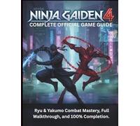 NINJA GAIDEN 4: COMPLETE OFFICIAL GAME GUIDE: Ryu & Yakumo Combat Mastery, Full Walkthrough, and 100% Completion.