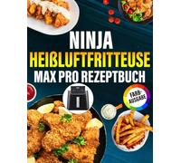 Ninja Heißluftfritteuse MAX PRO Rezeptbuch FARBAUSGABE: Das ultimative Rezeptbuch mit vielen einfachen, gesunden und unglaublich leckeren Gerichten für Ihre Ninja Heißluftfritteuse