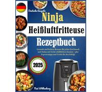Ninja Heißluftfritteuse Rezeptbuch: Gesunde und leckere Rezepte für jeden Geschmack und Anlass mit leicht erhältlichen Zutaten - plus Expertentipps und Tricks für den Erfolg!