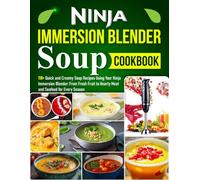 Ninja Immersion Blender Soup Cookbook: 110+ Quick and Creamy Soup Recipes Using Your Ninja Immersion Blender: From Fresh Fruit to Hearty Meat and Seafood for Every Season