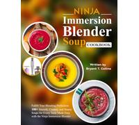 Ninja Immersion Blender Soup Cookbook: Fulfill Your Blending Perfection: 100+ Smooth, Creamy, and Hearty Soups for Every Taste Made Easy with the Ninja Immersion Blender