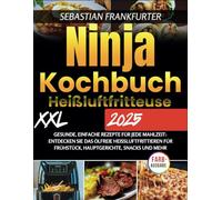 Ninja Kochbuch Heißluftfritteuse XXL 2025: Gesunde, einfache Rezepte für jede Mahlzeit: Entdecken Sie das ölfreie Heißluftfrittieren für Frühstück, Hauptgerichte, Snacks und mehr