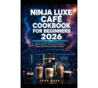 Ninja Luxe Café Cookbook for Beginners 2026: 100 Quick and Easy Barista-Style Drinks, Simple Recipes, and Foolproof Guide to Make Coffee Shop Favorites at Home
