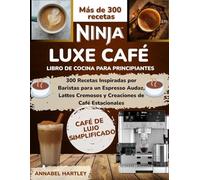 Ninja Luxe Café Libro de cocina para principiantes: 300 Recetas Inspiradas por Baristas para un Espresso Audaz, Lattes Cremosos y Creaciones de Café Estacionales