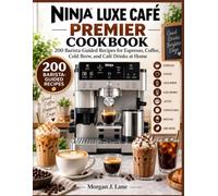 Ninja Luxe Café Premier Cookbook: 200 Barista-Guided Recipes for Espresso, Coffee, Cold Brew, and Café Drinks at Home
