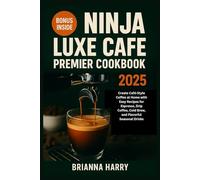 NINJA LUXE CAFE PREMIER COOKBOOK 2025: Create Café-Style Coffee at Home with Easy Recipes for Espresso, Drip Coffee, Cold Brew, and Flavorful Seasonal Drinks