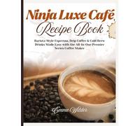 NINJA LUXE CAFÉ RECIPE BOOK: Barista-Style Espresso, Drip Coffee & Cold Brew Drinks Made Easy with the All-in-One Premier Series Coffee Maker