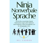 Ninja Nonverbale Sprache: Wie Sie Ihre nonverbalen Signale beherrschen, Lügen sofort erkennen, durch einfache Gesten herausfinden, wer Sie will und vieles mehr...