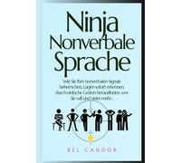 Ninja Nonverbale Sprache: Wie Sie Ihre nonverbalen Signale beherrschen, Lügen sofort erkennen, durch einfache Gesten herausfinden, wer Sie will und vieles mehr...