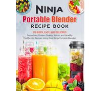 Ninja Portable Blender Recipe Book: 115 Quick, Easy, and Delicious Smoothies, Protein Shakes, Juices, and Healthy On-the-Go Recipes Using Your Ninja Portable Blender