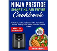 Ninja Prestige Smart XL Air Fryer Cookbook: Master Quick, Healthy, and Delicious Dishes - Your Ultimate Companion for Crispy, Baked, Roasted, Golden, and Guilt-Free Cooking