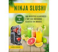 Ninja SLUSHi: 100 Recettes Illustrées : L'Art des Boissons Glacées en Images