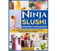 NINJA SLUSHI COOKBOOK FOR BEGINNERS: 100+ Refreshing Recipes for Perfect Slushies, Frappés, and Frozen Delights