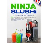 Ninja SLUSHi Cookbook UK Edition: 125 Refreshing Ninja SLUSHi Recipes Including Classic Fruit, Creamy, Fizzy, Mocktail, Caffeine-Free, and Diabetic-Friendly Icy Treats for All Seasons