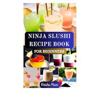 NINJA SLUSHI RECIPE BOOK FOR BEGINNERS: Cool Down and Blend Up with Simple Delicious Icy Treats Ninja Slushi Recipes with Irresistible Frozen Tricks & Healthy Fruit Slushies, Coffee Frappé and More
