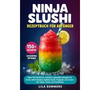 Ninja Slushi Rezeptbuch für Anfänger: Über 150 köstliche, natürlich gesüßte Rezepte für Slush, Milchshakes, Spiked Slush, Frappés und mehr. Mit Tipps, Tricks und Farbfotos