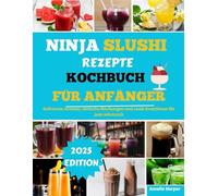 NINJA SLUSHI REZEPTE KOCHBUCH FÜR ANFÄNGER: Gefrorene Aromen, einfache Mischungen und coole Kreationen für jede Jahreszeit