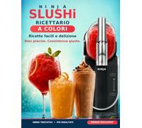 Ninja SLUSHi - Ricettario a Colori: Ricette Facili e Deliziose per Granite, Cocktail, Mocktail, Frappè e Milkshake
