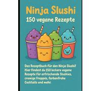 Ninja Slushi veganes Rezeptbuch XXL - 150 vegane Rezepte: Erfrischend, kreativ und gesund: Von fruchtigen Slushies über cremige Smoothies bis zu ... Ideen für jede Gelegenheit.