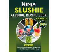 Ninja Slushie Alcohol Recipe Book for Adults 2025: Mix frozen cocktails and party drinks with 200 irresistible adult recipes