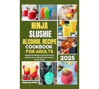 Ninja Slushie Alcohol Recipe Cookbook for Adults 2025: Simple and Delicious Alcoholic Slush Recipes for Crafting Smooth and Icy Frozen Treats