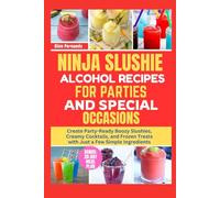 Ninja Slushie Alcohol Recipes for Parties and Special Occasions: Create Party-Ready Boozy Slushies, Creamy Cocktails, and Frozen Treats with Just a Few Simple Ingredients