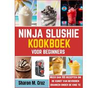 Ninja slushie kookboek voor beginners: Meer dan 100 recepten om de kunst van bevroren dranken onder de knie te krijgen