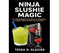 Ninja Slushie Magic: The Ultimate Beginner’s Guide to Fun, Refreshing & Creative Frozen Drinks for Every Occasion