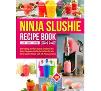 Ninja Slushie Recipe Book UK Edition: 100 Refreshing and Fun Slushie Creations for Every Occasion, Perfectly Crafted for the Ninja Slushie Maker with UK Measurements