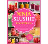 NINJA SLUSHIE REZEPTBUCH: Der Anfängerleitfaden für unwiderstehliche gefrorene Slushies und eisige Leckereien - erfrischende Rezepte mit lebendigen Bildern und farbenfrohen Kreationen