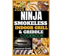 Ninja Smokeless Indoor Grill & Griddle Cookbook 2025: Easy, Smoke-Free, and Flavorful Grilling Recipes to Impress Family and Friends at Any Event