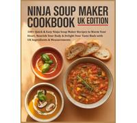 Ninja Soup Maker Cookbook UK Edition: 100+ Quick & Easy Ninja Soup Maker Recipes to Warm Your Heart, Nourish Your Body & Delight Your Taste Buds with UK Ingredients & Measurements