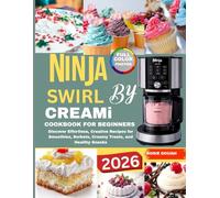 Ninja Swirl by Creami Cookbook for Beginners: Discover Effortless, Creative Recipes for Smoothies, Sorbets, Creamy Treats, and Healthy Snacks