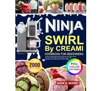 Ninja Swirl By Creami Cookbook for Beginners: Discover Endless Swirls With Soft Serve And Classic Scoop Ice Cream, Fruit Whip, Yogurt, Gelato, Sorbet, & Milkshake Frozen Desserts | Full Color Edition