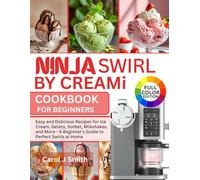 Ninja Swirl by Creami Cookbook for Beginners: Easy and Delicious Recipes for Ice Cream, Gelato, Sorbet, Milkshakes, and More - A Beginner’s Guide to Perfect Swirls at Home
