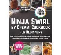 Ninja Swirl by Creami Cookbook for Beginners: Easy High-Protein, Low-Calorie, Dairy-Free & Decadent Ice Cream Recipes for Perfect Homemade Frozen Treats