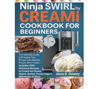 NINJA SWIRL BY CREAMi COOKBOOK FOR BEGINNERS: The Ultimate Guide to Energize Your Fitness with Healthy, Protein-Rich Treats -Includes 200+ Delicious ... Sorbet, Frozen Yogurt, Milkshakes & More!
