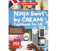 Ninja Swirl by CREAMi Cookbook for UK: 365 Days of High-Protein, Creamy and Homemade Soft Serve Ice Cream, Fruit Whip, Frozen Yoghurt & More with Images Perfect for Beginners (FULL COLOUR EDITION)