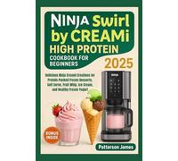 Ninja Swirl by CREAMi High Protein Cookbook for Beginners 2025: Delicious Ninja Creami Creations for Protein-Packed Frozen Desserts, Soft Serve, Fruit Whip, Ice Cream, and Healthy Frozen Yogurt