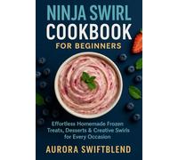 Ninja Swirl Cookbook for Beginners: Effortless Homemade Frozen Treats, Desserts & Creative Swirls for Every Occasion