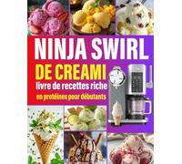 Ninja Swirl de Creami, livre de recettes riche en protéines pour débutants: 300 Recettes Givrées Crèmes glacées, sorbets, frozen yogurts, smoothie ... créations originales pour toutes les envies